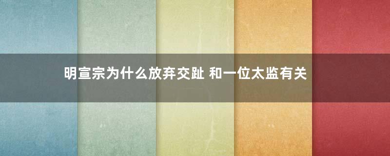 明宣宗为什么放弃交趾 和一位太监有关